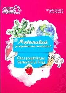 Matematica si explorarea mediului. Clasa pregatitoare, semestrul al II-lea de Eduard Dancila