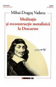 Meditatie si reconstructie metafizica la Descartes de Mihai-Dragos Vadana