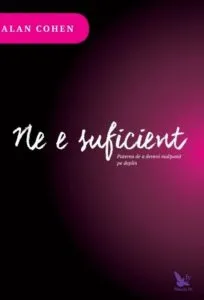 Ne e suficient. Puterea de a deveni multumit pe deplin de Alan Cohen