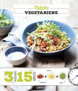 Retete vegetariene. 3 ingrediente, 15 minute de Larousse - Berengere Abraham
