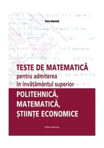 Teste de matematică pentru admiterea în învăţământul superior – politehnică, matematică, ştiinţe economice