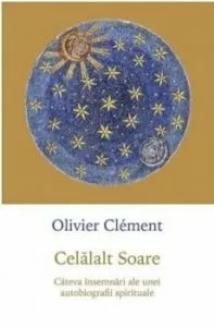 Celalalt Soare. Cateva insemnari ale unei autobiografii spirituale de Olivier Clement