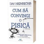 Cum sa convingi o pisica. Un ghid in arta persuasiunii pentru oameni. Editia 2