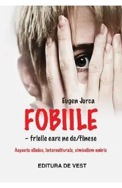 Fobiile. Fricile care ne definesc de Eugen Jurca