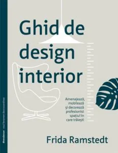 Ghid de design interior. Amenajeaza, mobileaza si decoreaza profesionist spatiul in care traiesti de Frida Ramstedt