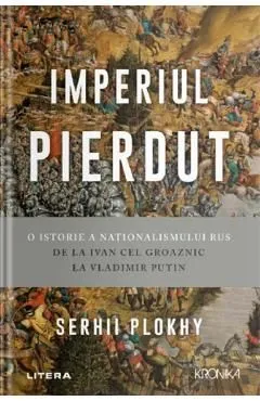 Imperiul pierdut. O istorie a nationalismului rus de la Ivan cel Groaznic la Vladimir Putin de Serhii Plokhy