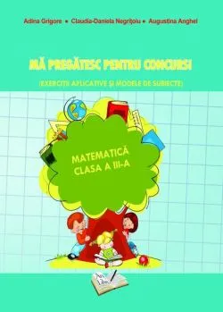 Mă pregatesc pentru concurs! Matematică - Clasa a III-a de Claudia-Daniela Negritoiu