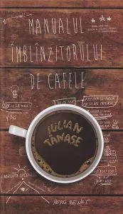 Manualul Imblinzitorului de Cafele de Iulian Tanase