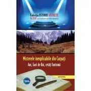 Misterele inexplicabile din Carpati. Aur, Guri de Rai, cetati-fantoma de Dan-Silviu Boerescu