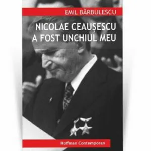 Nicolae Ceausescu a fost unchiul meu de Emil Barbulescu