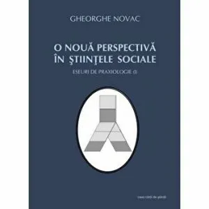 O noua perspectiva in stiintele sociale. Eseuri de praxiologie (I) de Gheorghe Novac