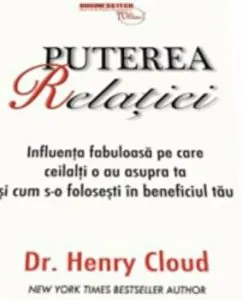 Puterea relatiei. Influenta fabuloasa pe care ceilalti o au asupra ta si cum s-o folosesti in beneficiul tau de Henry Cloud