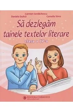 Sa dezlegam tainele textelor literare - Clasa 4 de Camelia Sima