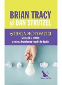 Stiinta motivatiei. Strategii si tehnici pentru a transforma visurile in destin de Brian Tracy