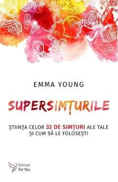 Supersimturile. Stiinta celor 32 de simturi ale tale si cum sa le folosesti de Emma Young