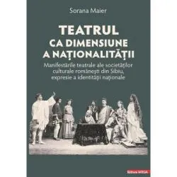 Teatrul ca dimensiune a nationalitatii. Manifestarile teatrale ale societatilor culturale romanesti din Sibiu, expresie a identitatii nationale de Sorana Maier