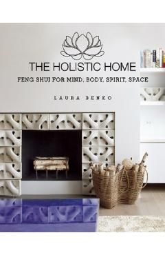 The Holistic Home: Feng Shui for Mind, Body, Spirit, Space