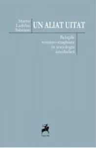 Un aliat uitat. Relatiile romano-maghiare in sociologia interbelica de Marin Ladislau Salamon