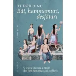 Bai, hammamuri, desfatari. O istorie ilustrata a bailor din Tara Romaneasca si Moldova de Tudor Dinu