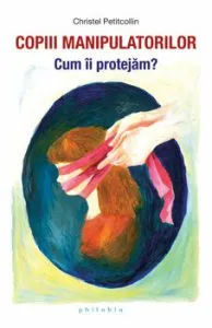 Copiii manipulatorilor. Cum ii protejam? de Christel Petitcollin