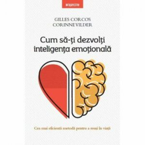 Cum sa-ti dezvolti inteligenta emotionala. Cea mai eficienta metoda pentru a reusi in viata
