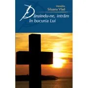 Daruindu-ne, intram in bucuria Lui de Monahia Siluana Vlad