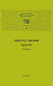 Fericitul Ieronim. Parinti si scriitori Bisericesti. Epistole. Volumul I de Fericitul Ieronim