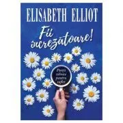 Fii increzatoare! Portii zilnice pentru suflet de Elisabeth Elliot