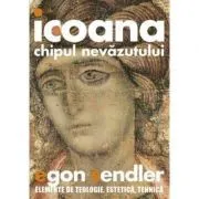 Icoana, imaginea nevazutului. Elemente de teologie, estetica si tehnica de Egon Sendler