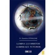 Lumina lui Hristos lumineaza tuturor de Pr. Dumitru Staniloae