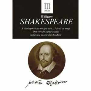 Opere III - A dousprezece noaptea sau...Faceti ce vreti. Doi veri de stirpe aleasa. Nevestele vesele din Winsdsor. de William Shakespare