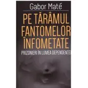 Pe taramul fantomelor infometate. Prizonier in lumea dependentei de Gabor Mate