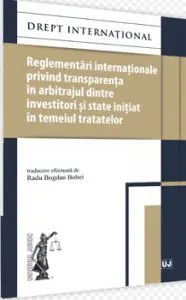 Reglementari internationale privind transparenta in arbitrajul dintre investitori si state initiat in temeiul tratatelor de Radu Bogdan Bobei