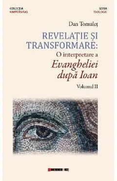 Revelatie si transformare. O interpretare a Evangheliei dupa Ioan. Volumul 2 de Dan Tomulet