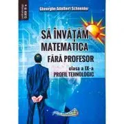 Sa invatam matematica fara profesor. Clasa a 9-a- Profil tehnologic de Gheorghe Adalbert Schneider