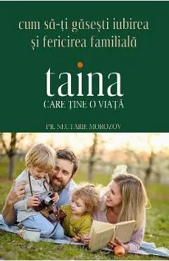 Taina care tine o viata. Cum sa-ti gasesti iubirea si fericirea familiala de Nectarie Morozov