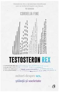 Testosteron Rex. Mituri despre sex, stiinta si societate de Cordelia Fine