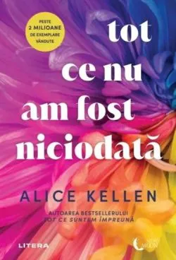 Tot ce nu am fost niciodata de Alice Kellen