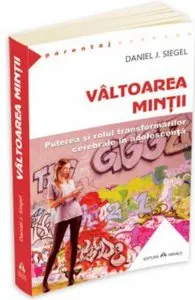 Valtoarea mintii - Puterea si rolul transformarilor cerebrale in adolescenta de Daniel J. Siegel