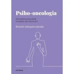 Volumul 49. Descopera Psihologia. Psiho-oncologia. Infruntand provocarile complexe ale cancerului de Rosario Antequera Jurado