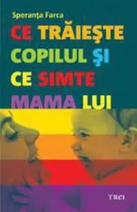 Ce traieste copilul si ce simte mama lui de Speranta Farca