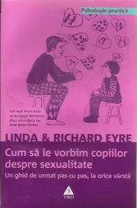 Cum sa le vorbim copiilor despre sexualitate. Un ghid de urmat pas cu pas, la orice varsta de Linda Eyre