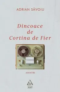 Dincoace de Cortina de Fier. Amintiri de Adrian Savoiu