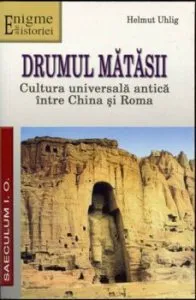 Drumul matasii. Cultura universala antica intre China si Roma de Helmut Uhlig