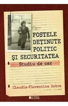 Fostele detinute politic si securitatea. Studiu de caz de Claudia-Florentina Dobre