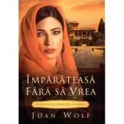 Imparateasa fara sa vrea. Povestea de dragoste a Esterei de Joan Wolf