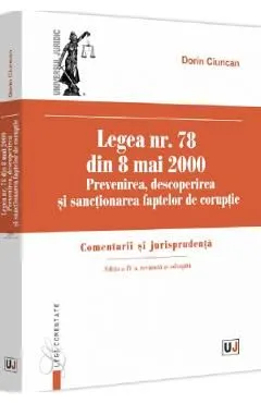 Legea nr. 78 din 8 mai 2000: Prevenirea, descoperirea si sactionarea faptelor de coruptie Ed.4 de Dorin Ciuncan