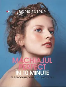 Machiajul perfect in 10 minute. 50 de Lookuri complete - pas cu pas de Boris Entrup