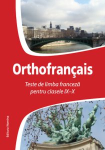 Orthofrancais. Teste de limba franceza pentru clasele IX-X