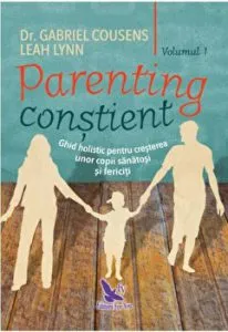 Parenting constient. Volumul 1 2. Ghid holistic pentru cresterea unor copii sanatosi si fericiti de Gabriel Cousens